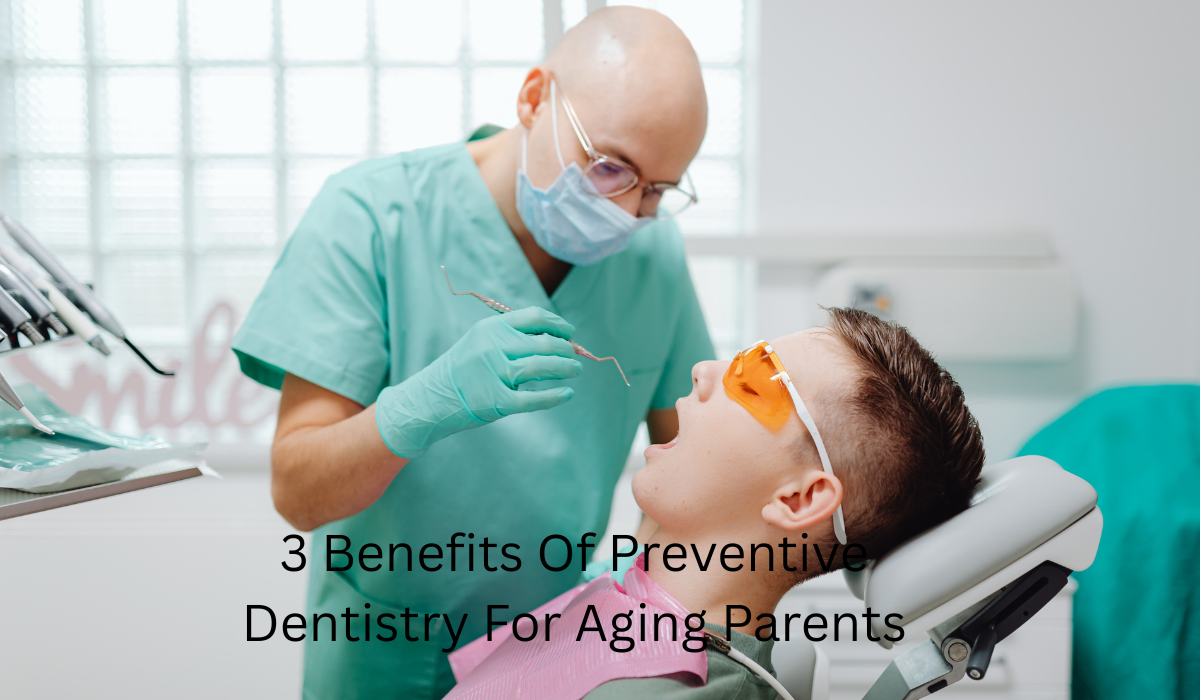 3 Benefits Of Preventive Dentistry For Aging Parents