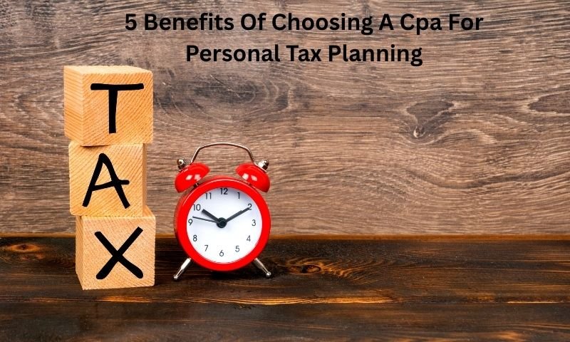 5 Benefits Of Choosing A Cpa For Personal Tax Planning