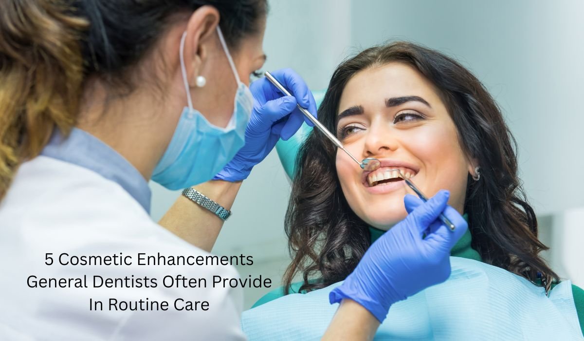 5 Cosmetic Enhancements General Dentists Often Provide In Routine Care