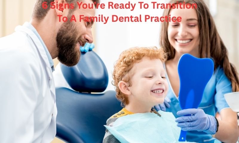 6 Signs You’re Ready To Transition To A Family Dental Practice