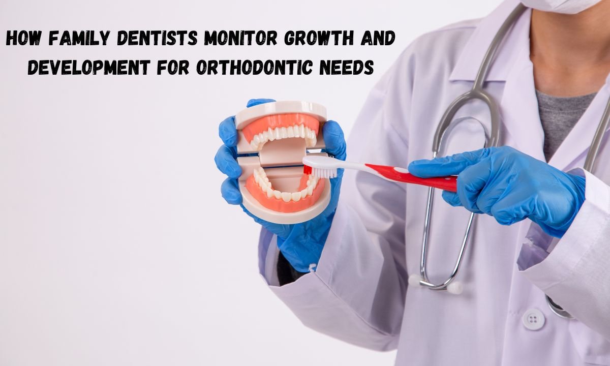 How Family Dentists Monitor Growth And Development For Orthodontic Needs