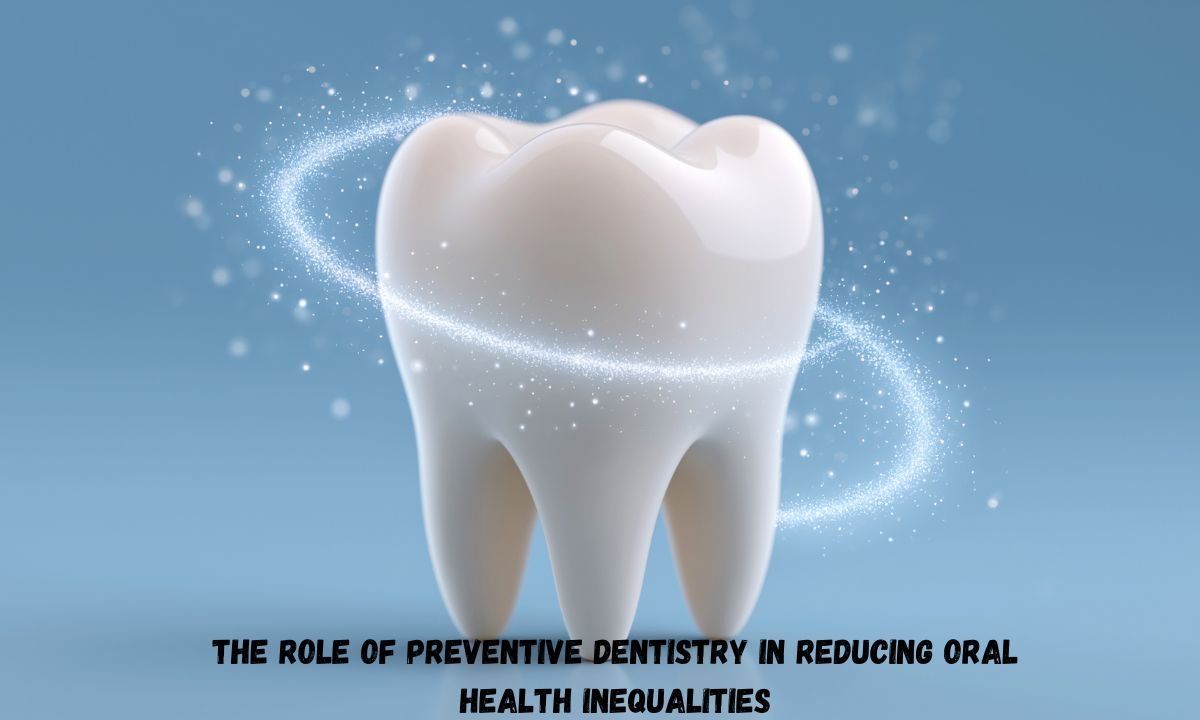 The Role Of Preventive Dentistry In Reducing Oral Health Inequalities
