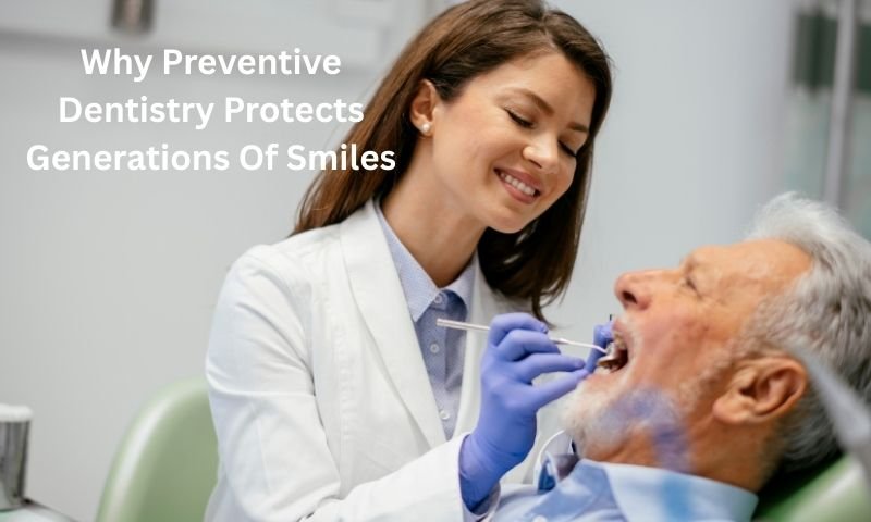 Why Preventive Dentistry Protects Generations Of Smiles